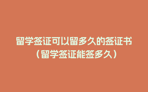 留学签证可以留多久的签证书（留学签证能签多久）