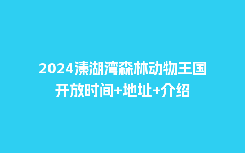 2024溱湖湾森林动物王国开放时间+地址+介绍