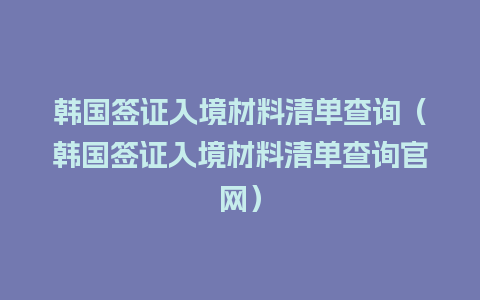 韩国签证入境材料清单查询（韩国签证入境材料清单查询官网）