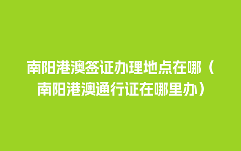 南阳港澳签证办理地点在哪（南阳港澳通行证在哪里办）