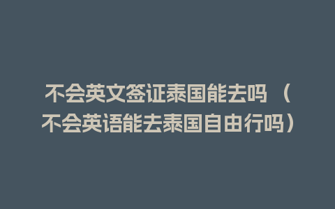 不会英文签证泰国能去吗 （不会英语能去泰国自由行吗）