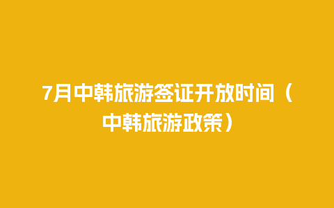 7月中韩旅游签证开放时间（中韩旅游政策）