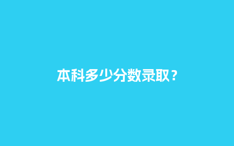 本科多少分数录取？