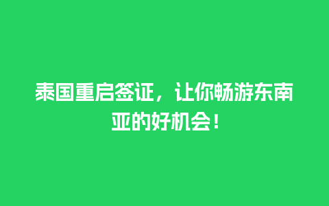 泰国重启签证，让你畅游东南亚的好机会！