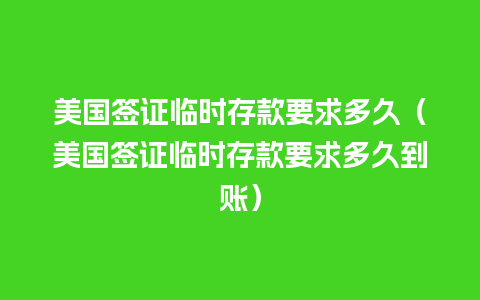 美国签证临时存款要求多久（美国签证临时存款要求多久到账）