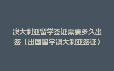 澳大利亚留学签证需要多久出签（出国留学澳大利亚签证）