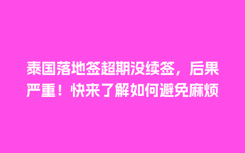 泰国落地签超期没续签，后果严重！快来了解如何避免麻烦