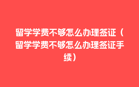 留学学费不够怎么办理签证（留学学费不够怎么办理签证手续）