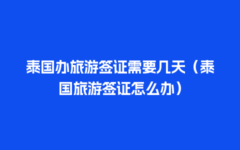 泰国办旅游签证需要几天（泰国旅游签证怎么办）