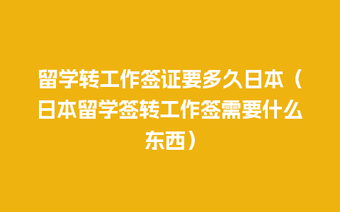 留学转工作签证要多久日本（日本留学签转工作签需要什么东西）