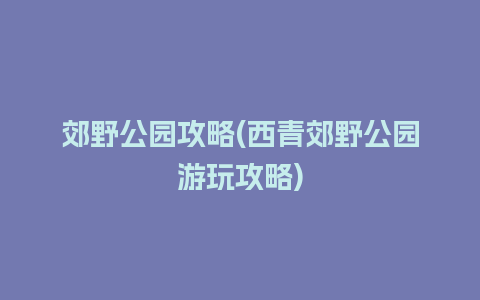 郊野公园攻略(西青郊野公园游玩攻略)