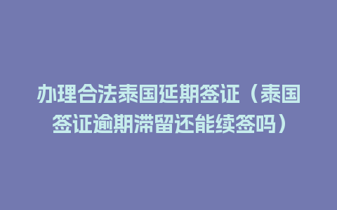 办理合法泰国延期签证（泰国签证逾期滞留还能续签吗）