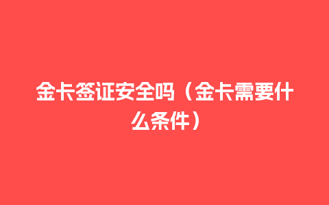 金卡签证安全吗（金卡需要什么条件）