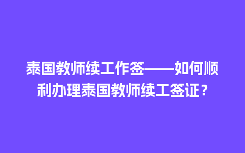 泰国教师续工作签——如何顺利办理泰国教师续工签证？