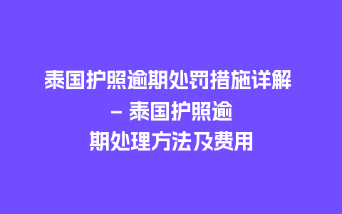 泰国护照逾期处罚措施详解 – 泰国护照逾期处理方法及费用