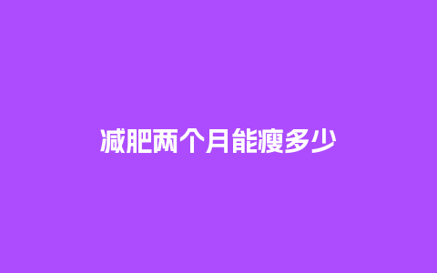 减肥两个月能瘦多少