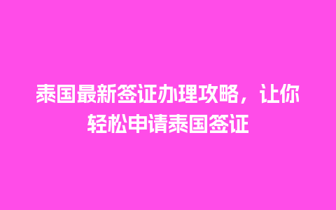 泰国最新签证办理攻略，让你轻松申请泰国签证