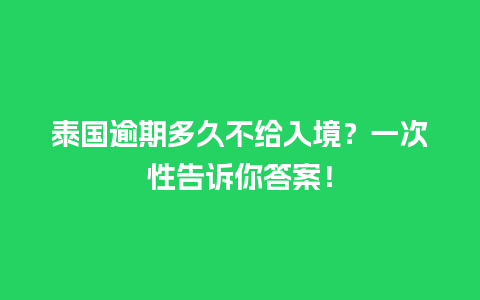 泰国逾期多久不给入境？一次性告诉你答案！