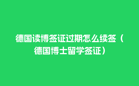 德国读博签证过期怎么续签（德国博士留学签证）