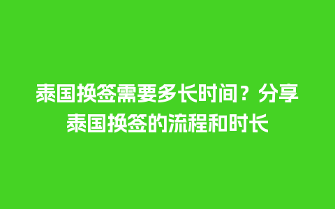 泰国换签需要多长时间？分享泰国换签的流程和时长