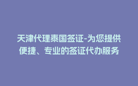 天津代理泰国签证-为您提供便捷、专业的签证代办服务