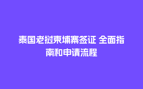 泰国老挝柬埔寨签证 全面指南和申请流程