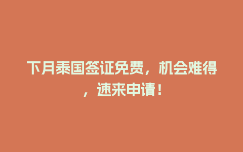 下月泰国签证免费，机会难得，速来申请！