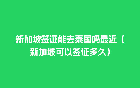 新加坡签证能去泰国吗最近（新加坡可以签证多久）