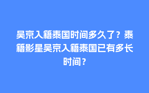 吴京入籍泰国时间多久了？泰籍影星吴京入籍泰国已有多长时间？