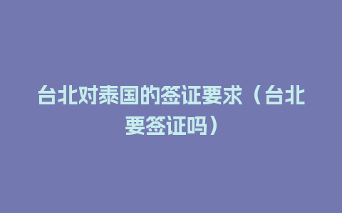 台北对泰国的签证要求（台北要签证吗）