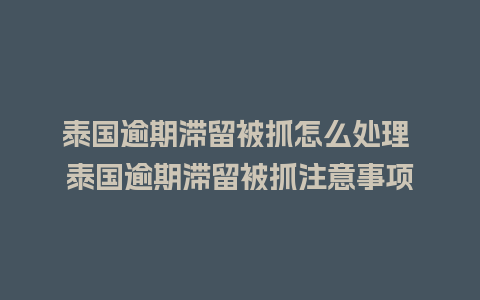 泰国逾期滞留被抓怎么处理 泰国逾期滞留被抓注意事项