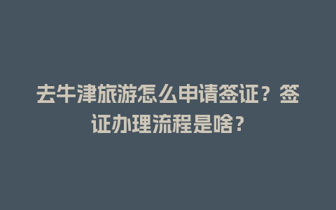 去牛津旅游怎么申请签证？签证办理流程是啥？