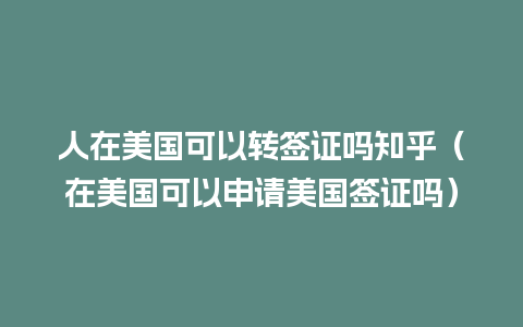 人在美国可以转签证吗知乎（在美国可以申请美国签证吗）