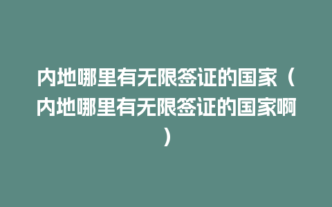 内地哪里有无限签证的国家（内地哪里有无限签证的国家啊）