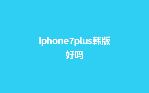 iphone7plus韩版好吗