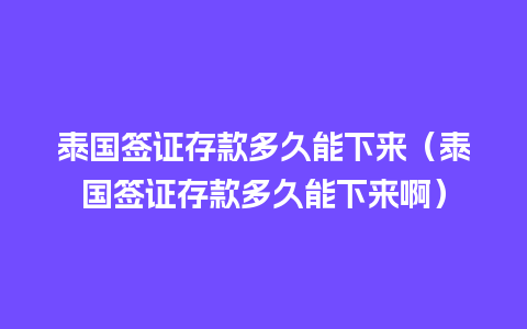 泰国签证存款多久能下来（泰国签证存款多久能下来啊）