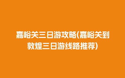 嘉峪关三日游攻略(嘉峪关到敦煌三日游线路推荐)