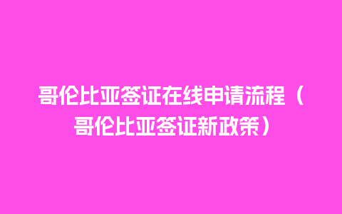 哥伦比亚签证在线申请流程（哥伦比亚签证新政策）