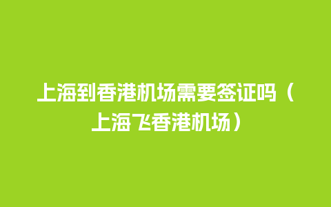 上海到香港机场需要签证吗（上海飞香港机场）