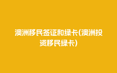 澳洲移民签证和绿卡(澳洲投资移民绿卡)