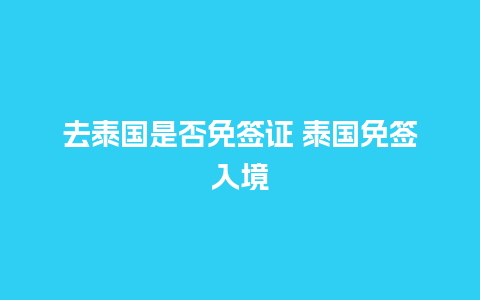 去泰国是否免签证 泰国免签入境