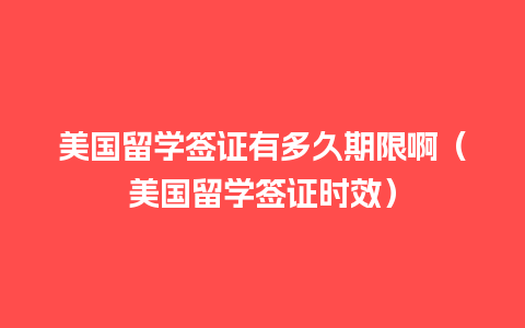 美国留学签证有多久期限啊（美国留学签证时效）