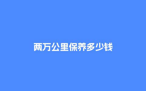 两万公里保养多少钱