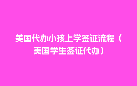 美国代办小孩上学签证流程（美国学生签证代办）