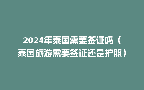 2024年泰国需要签证吗（泰国旅游需要签证还是护照）