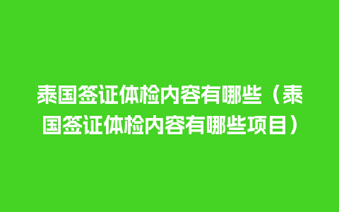 泰国签证体检内容有哪些（泰国签证体检内容有哪些项目）