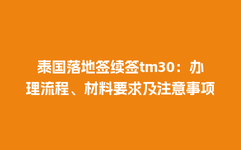 泰国落地签续签tm30：办理流程、材料要求及注意事项