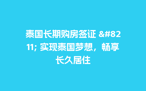 泰国长期购房签证 – 实现泰国梦想，畅享长久居住