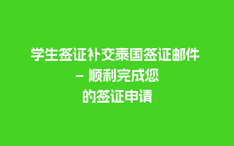 学生签证补交泰国签证邮件 – 顺利完成您的签证申请