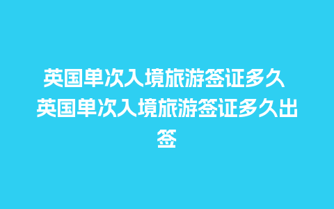 英国单次入境旅游签证多久 英国单次入境旅游签证多久出签